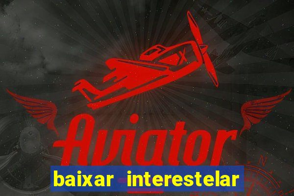 baixar interestelar filme completo dublado